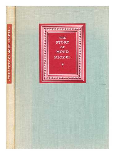 Mond Nickel Company, afterwards International Nickel Company (Mond) Limited - The story of Mond Nickel / (written for The Mond Nickel Company's Jubilee by A.C. Sturney. Decorated by Eric Fraser [with portraits]