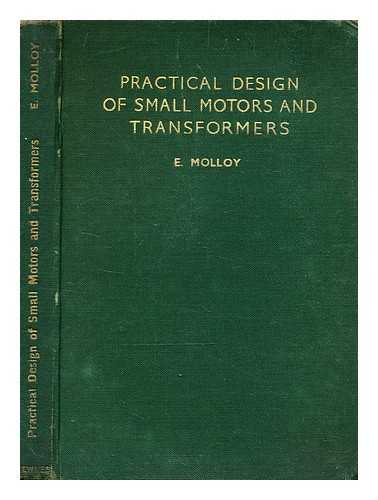 Molloy Edward - Practical design of small motors and transformers : explaining clearly the practical methods to be employed in designing and constructing small electric motors and small power transformers / general editor, E. Molloy