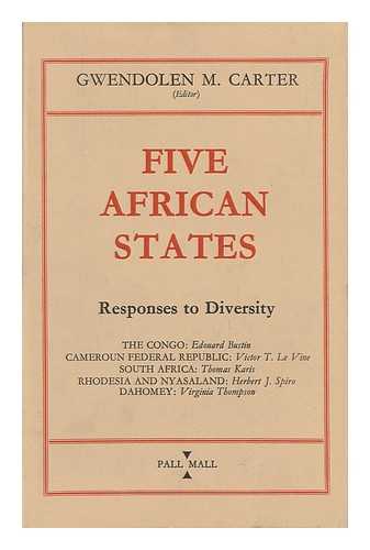 CARTER, GWENDOLEN MARGARET (1906-) - Five African States; Responses to Diversity: the Congo, Dahomey, the Cameroun Federal Republic, the Rhodesias and Nyasaland [And] South Africa. Contributors: Edouard Bustin ... [And Others]