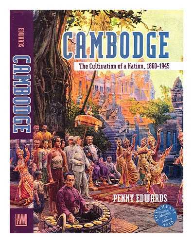 Edwards, Penny (1962-) - Cambodge : The Cultivation of a Nation, 18601945 / Penny Edwards