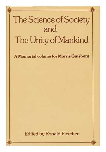 FLETCHER, RONALD (EDITOR) - The Science of Society and the Unity of Mankind : a Memorial Volume for Morris Ginsberg / edited by Ronald Fletcher for the British Sociological Association