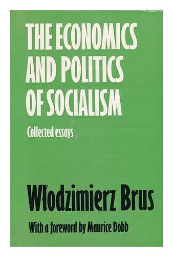 BRUS, WLODZIMIERZ - The Economics and Politics of Socialism; Collected Essays. with a Foreword by Maurice Dobb