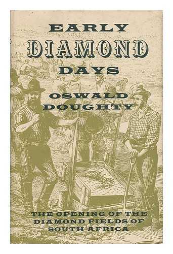 DOUGHTY, OSWALD - Early Diamond Days; the Opening of the Diamond Fields of South Africa