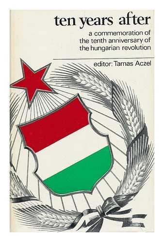 Aczel, Tamas (editor) - Ten Years After: a Commemoration of the Tenth Anniversary of the Hungarian Revolution
