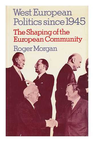 MORGAN, ROGER (1932-) - West European Politics Since 1945: the Shaping of the European Community