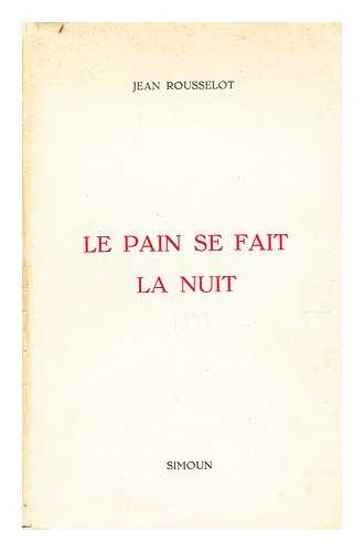 Rousselot, Jean (1913-2004) - Le pain se fait la nuit : un choix de pomes de Jean Rousselot, prcd d'une tude par Robert Sabatier, et suivi d'une bibliographie