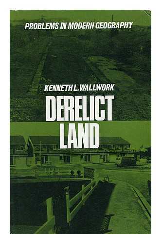 WALLWORK, KENNETH L. - Derelict Land : Origins and Prospects of a Land-Use Problem / Kenneth L. Wallwork