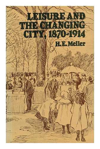 MELLER, HELEN ELIZABETH - Leisure and the Changing City, 1870-1914 / H. E. Meller