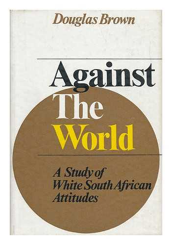 BROWN, DOUGLAS (1907-) - Against the World : a Study of White South African Attitudes