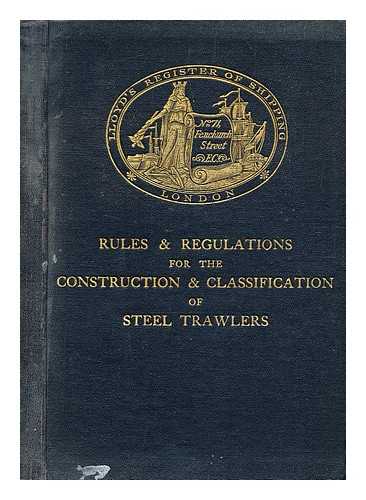 Lloyd's Register of Shipping (Firm : 1914- ) - Rules & regulations for the construction and classification of steel trawlers / Lloyd's Register of Shipping