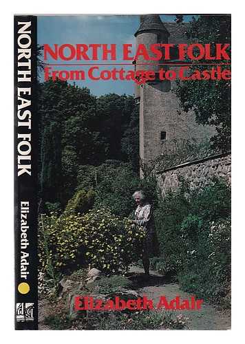 Adair, Elizabeth - North east folk: from cottage to castle / Elizabeth Adair