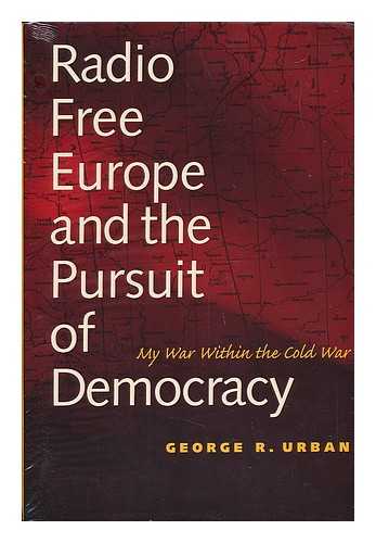 URBAN, GEORGE R. (1921-) - Radio Free Europe and the Pursuit of Democracy : My War Within the Cold War / George R. Urban