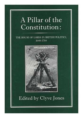 JONES, CLYVE - A Pillar of the Constitution : the House of Lords in British Politics, 1640-1784 / Edited by Clyve Jones