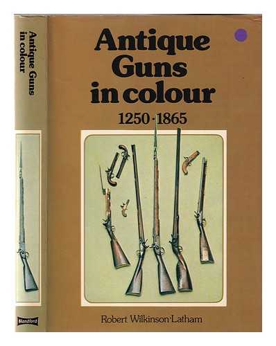 Wilkinson-Latham, Robert - Antique guns in colour to 1865 / Robert Wilkinson-Latham; special photography by John Searle Austin; colour paintings and line drawings by Peter Sarson and Tony Bryan