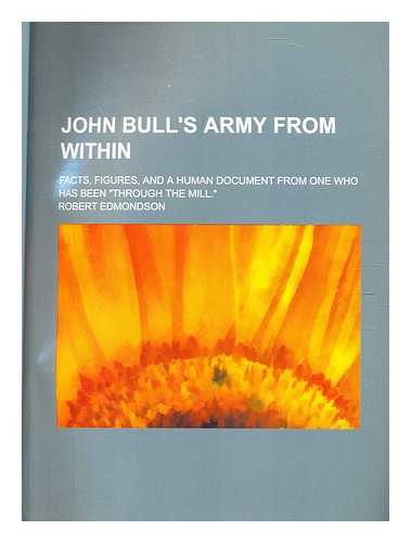 Edmondson, Robert - John Bull's army from within : Facts, figures, and a human document from one who has been 'through the mill.'