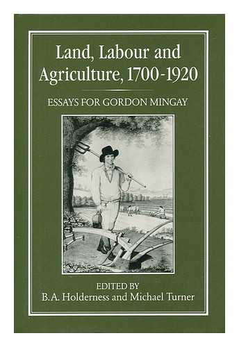 HOLDERNESS, B. A. AND MICHAEL TURNER [EDS. ] - Land, Labour, and Agriculture, 1700-1920 : Essays for Gordon Mingay / Edited by B. A. Holderness and Michael Turner