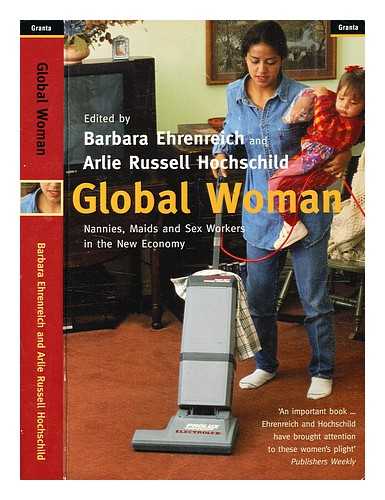 Ehrenreich, Barbara. Hochschild, Arlie Russell - Global woman : nannies, maids, and sex workers in the new economy / edited by Barbara Ehrenreich and Arlie Russell Hochschild, editors