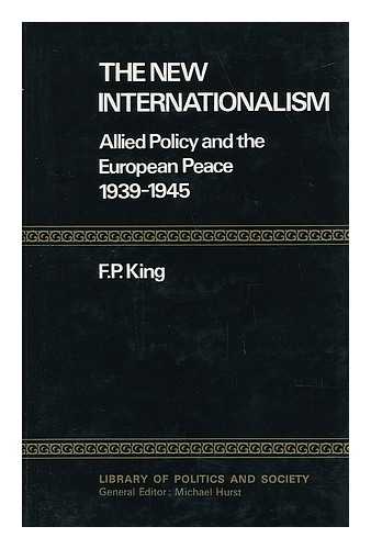 KING, FRANCIS PAUL - The New Internationalism : Allied Policy and the European Peace 1939-1945 / (By) F. P. King