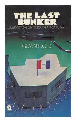 ARNOLD, GUY - The Last Bunker : a Report on White South Africa Today / [By] Guy Arnold