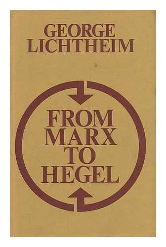 LICHTHEIM, GEORGE (1912-) - From Marx to Hegel, and Other Essays