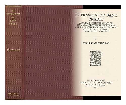 SCHWULST, EARL BRYAN - Extension of Bank Credit; a Study in the Principles of Financial Statement Analysis As Applied in Extending Bank Credit to Agriculture, Industry, and Trade in Texas, by Earl Bryan Schwulst