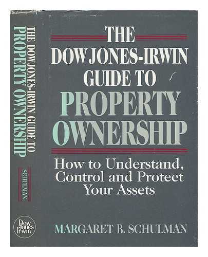 SCHULMAN, MARGARET B. - The Dow Jones-Irwin Guide to Property Ownership : How to Understand, Control, and Protect Your Assets / Margaret B. Schulman