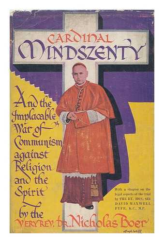 BOER, NICHOLAS - Cardinal Mindszenty and the Implacable War of Communism Against Religion and the Spirit. with a Detailed Chapter on the Legal Aspects of the Mindszenty Trial by Sir David Maxwell-Fyfe