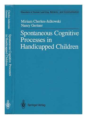 CHERKES JULKOWSKI, MIRIAM - Spontaneous Cognitive Processes in Handicapped Children / Miriam Cherkes-Julkowski, Nancy Gertner