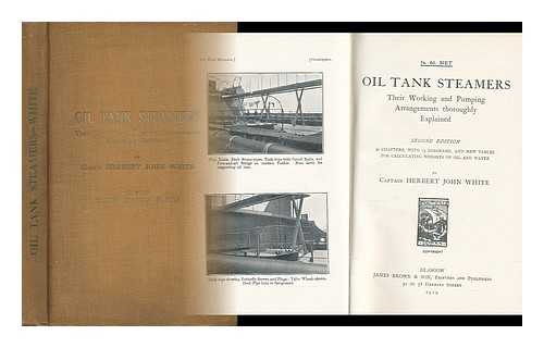 WHITE, HERBERT JOHN - Oil Tank Steamers, Their Working and Pumping Arrangements Thoroughly Explained