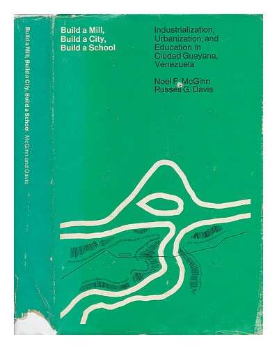 MCGINN, NOEL F. (1934-) & DAVIS, RUSSELL G. - Build a Mill, Build a City, Build a School; Industrialization, Urbanization, and Education in Ciudad Guayana, by Noel F. McGinn and Russell G. Davis