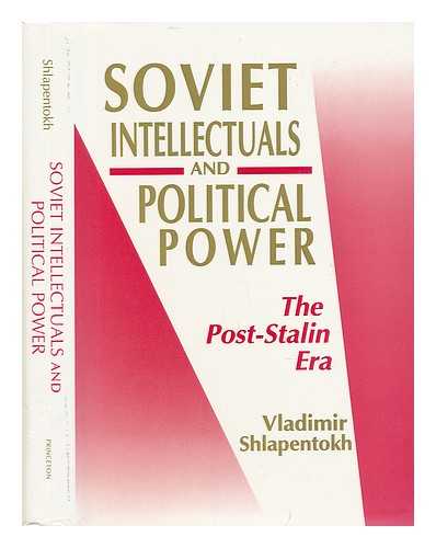 SHLAPENTOKH, VLADIMIR - Soviet Intellectuals and Political Power : the Post-Stalin Era / Vladimir Shlapentokh
