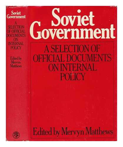 Matthews, Mervyn (Comp. ) - Soviet Government : a Selection of Official Documents on Internal Policies / [Compiled By] Mervyn Matthews ; [Translated from the Russian]