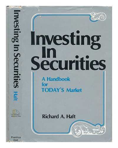 HAFT, RICHARD A. - Investing in Securities : a Handbook for Today's Market / Richard A. Haft