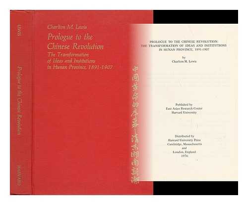 LEWIS, CHARLTON M. (1930-) - Prologue to the Chinese Revolution : the Transformation of Ideas and Institutions in Hunan Province, 1891-1907