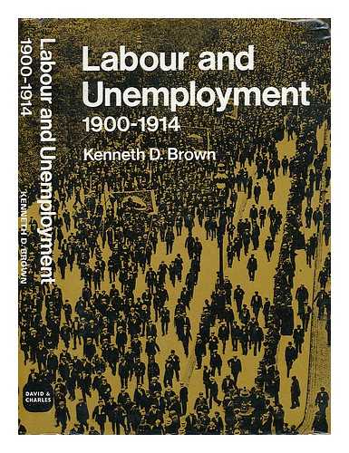 BROWN, KENNETH DOUGLAS - Labour and Unemployment, 1900-1914, [By] Kenneth D. Brown