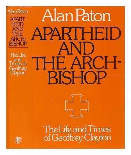 PATON, ALAN - Apartheid and the Archbishop : the Life and Times of Geoffrey Clayton, Archbishop of Cape Town / [By] Alan Paton