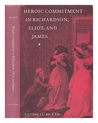 MCKEE, PATRICIA (1945-) - Heroic Commitment in Richardson, Eliot, and James / Patricia McKee