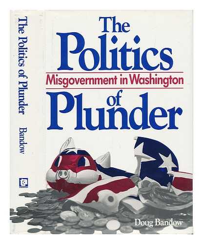 BANDOW, DOUG - The Politics of Plunder - Misgovernment in Washington