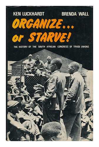 LUCKHARDT, KEN & WALL, BRENDA - Organize or Starve! : the History of the South African Congress of Trade Unions