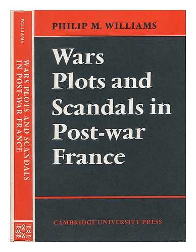 Williams, Philip M. - Wars, Plots and Scandals in Post-War France [By] Philip M. Williams