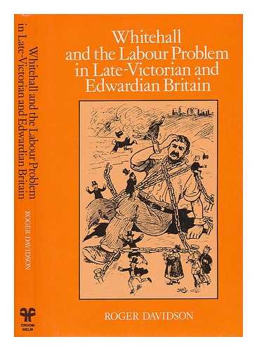 DAVIDSON, ROGER (1942-) - Whitehall and the Labour Problem in Late-Victorian and Edwardian Britain : a Study in Official Statistics and Social Control / Roger Davidson