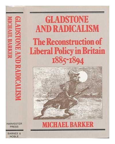 BARKER, MICHAEL K. - Gladstone and Radicalism : the Reconstruction of Liberal Policy in Britain 1885-94