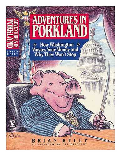 KELLY, BRIAN (1954-) - Adventures in Porkland : How Washington Wastes Your Money and why They Won't Stop / Brian Kelly ; Illustrations by Pat Oliphant