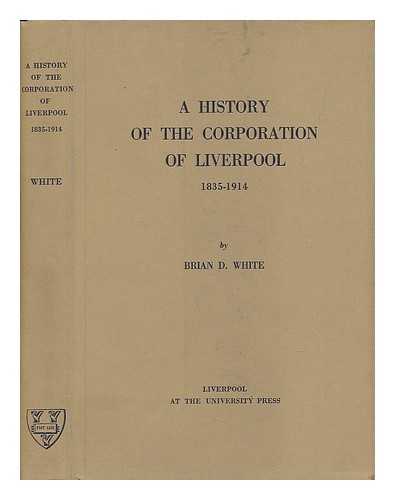 WHITE, BRIAN D. - A History of the Corporation of Liverpool 1835-1914