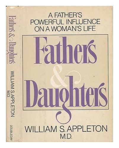 APPLETON, WILLIAM S. - Fathers and Daughters : a Father's Powerful Influence on a Woman's Life / William S. Appleton