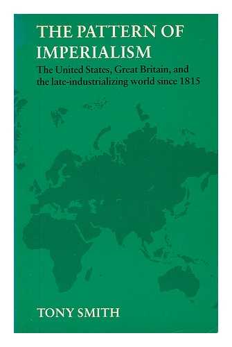 Smith, Tony (1942-) - The Pattern of Imperialism : the United States, Great Britain, and the Late-Industrializing World Since 1815 / Tony Smith