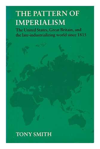 SMITH, TONY (1942-) - The Pattern of Imperialism : the United States, Great Britain, and the Late-Industrializing World Since 1815 / Tony Smith