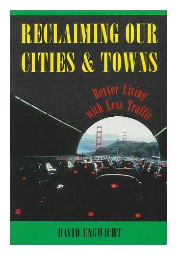 ENGWICHT, DAVID (1950-) - Reclaiming Our Cities and Towns : Better Living with Less Traffic / David Engwicht