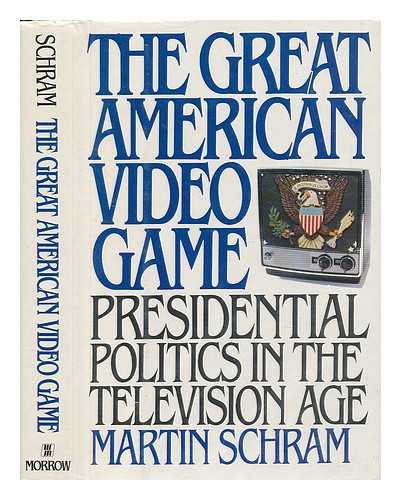 SCHRAM, MARTIN - The Great American Video Game : Presidential Politics in the Television Age / Martin Schram