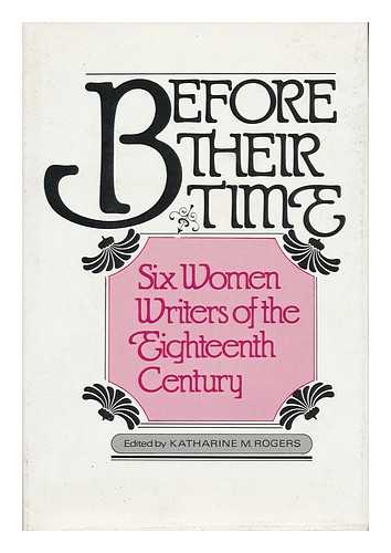 ROGERS, KATHARINE M. - Before Their Time : Six Women Writers of the Eighteenth Century / Edited by Katharine M. Rogers